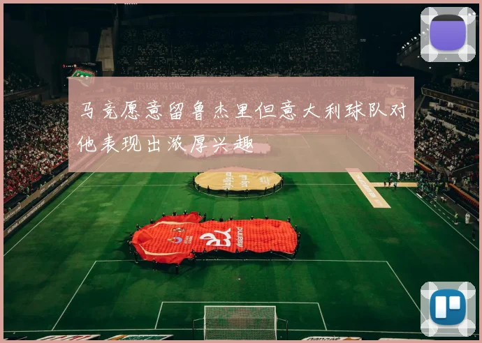 马竞愿意留鲁杰里但意大利球队对他表现出浓厚兴趣