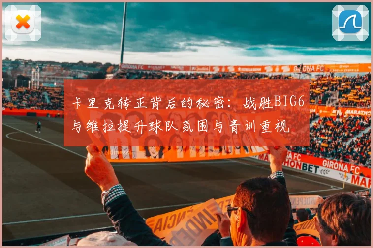 卡里克转正背后的秘密：战胜BIG6与维拉提升球队氛围与青训重视