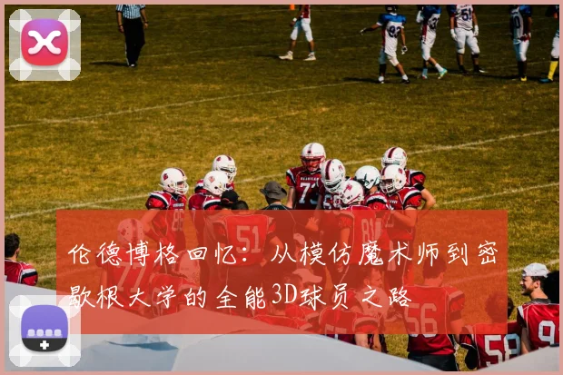 伦德博格回忆：从模仿魔术师到密歇根大学的全能3D球员之路