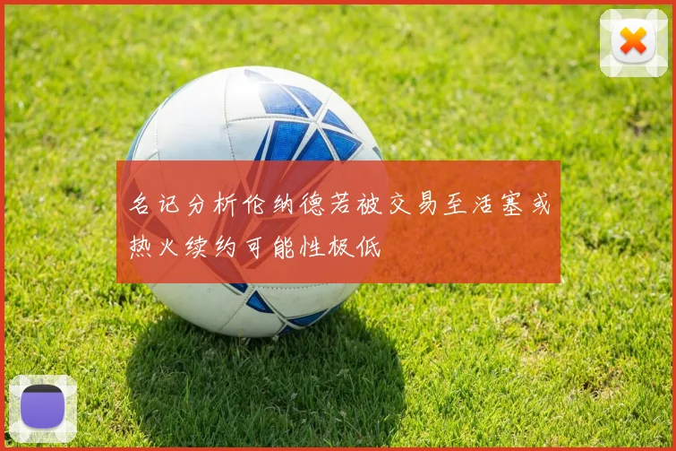 名记分析伦纳德若被交易至活塞或热火续约可能性极低