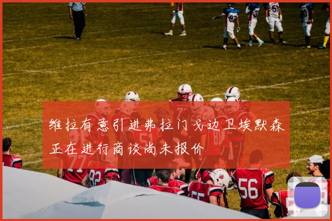 维拉有意引进弗拉门戈边卫埃默森正在进行商谈尚未报价