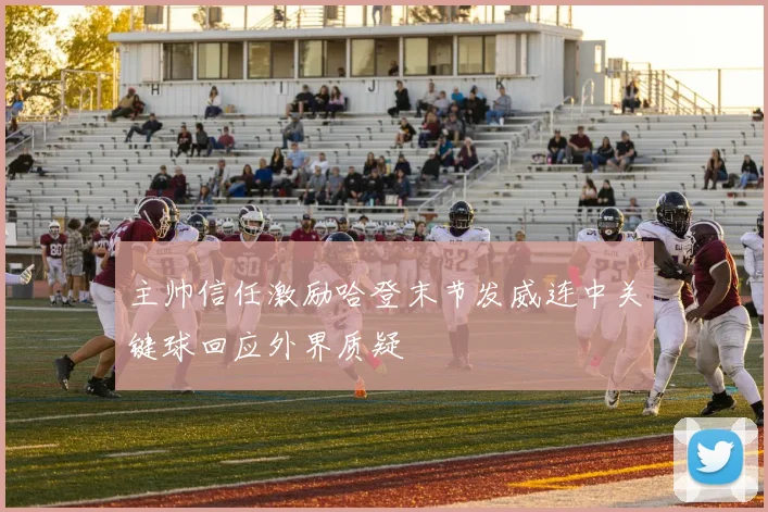 主帅信任激励哈登末节发威连中关键球回应外界质疑