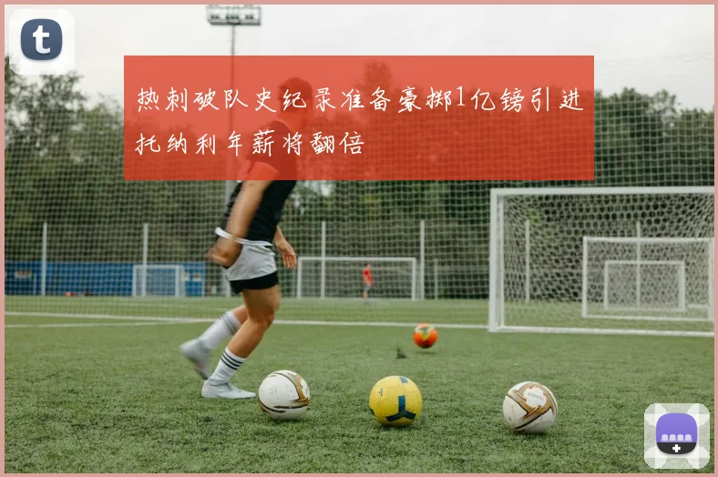 热刺破队史纪录准备豪掷1亿镑引进托纳利年薪将翻倍