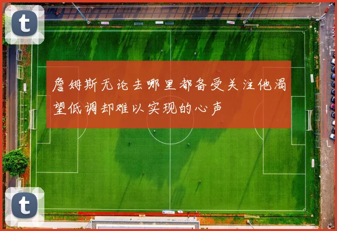 詹姆斯无论去哪里都备受关注他渴望低调却难以实现的心声