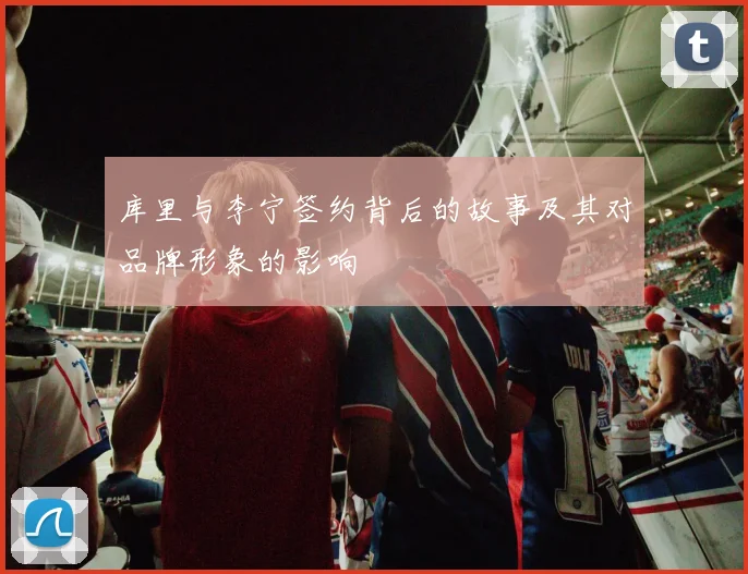 库里与李宁签约背后的故事及其对品牌形象的影响